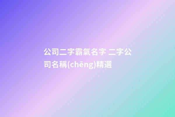 公司二字霸氣名字 二字公司名稱(chēng)精選-第1張-公司起名-玄機(jī)派